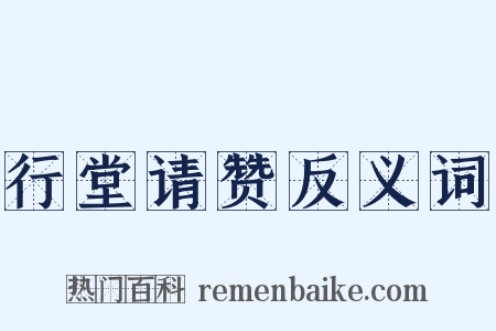 行堂请赞反义词是什么意思的图片